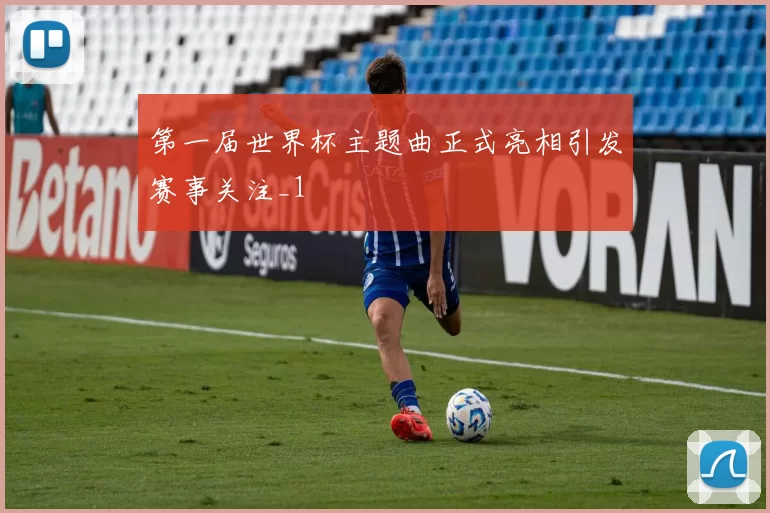 第一届世界杯主题曲正式亮相引发赛事关注_1