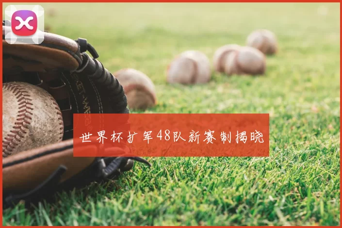 世界杯扩军48队新赛制揭晓