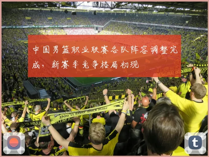 中国男篮职业联赛各队阵容调整完成,新赛季竞争格局初现