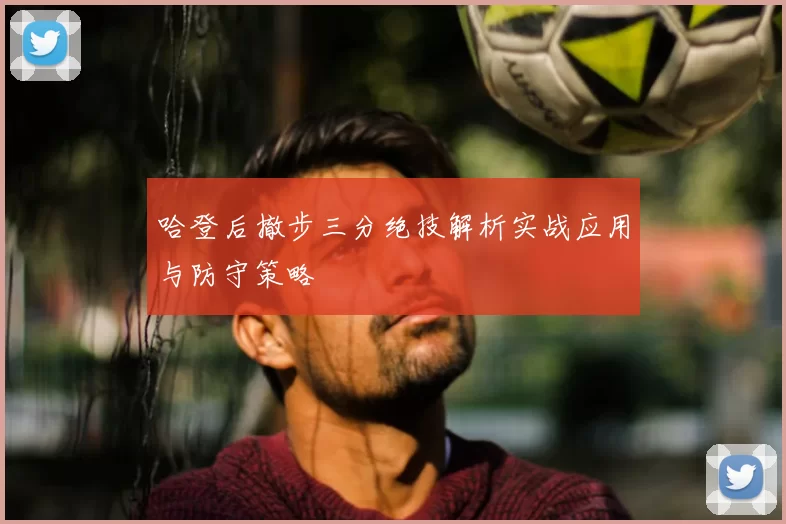 哈登后撤步三分绝技解析实战应用与防守策略