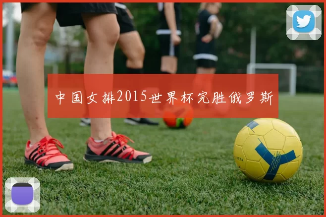 中国女排2015世界杯完胜俄罗斯