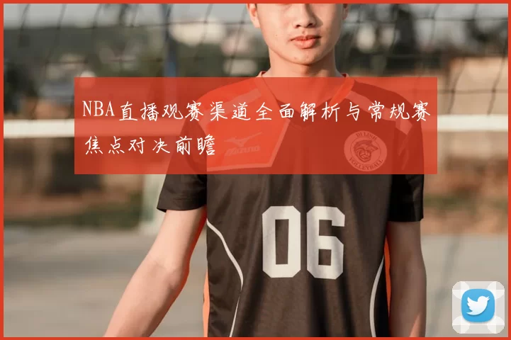 NBA直播观赛渠道全面解析与常规赛焦点对决前瞻