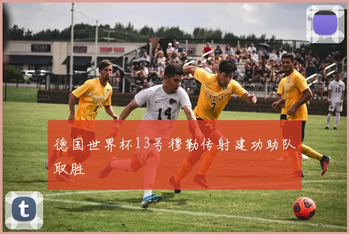 德国世界杯13号穆勒传射建功助队取胜