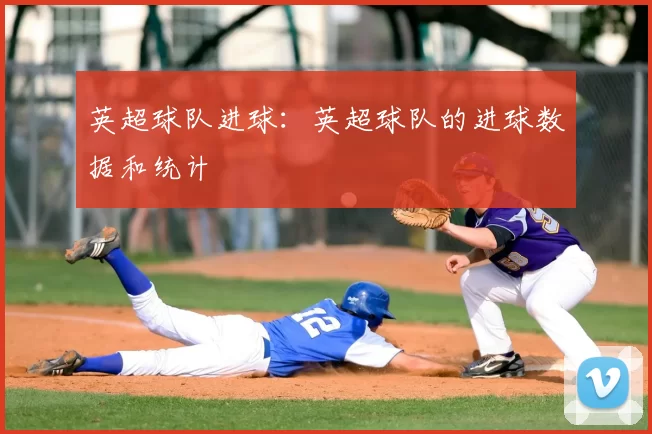 英超球队进球:英超球队的进球数据和统计