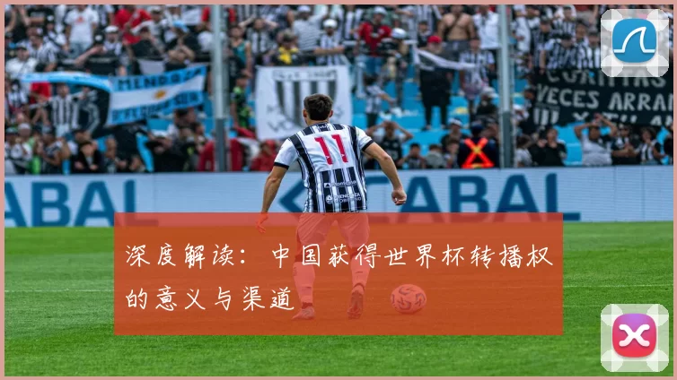 深度解读:中国获得世界杯转播权的意义与渠道