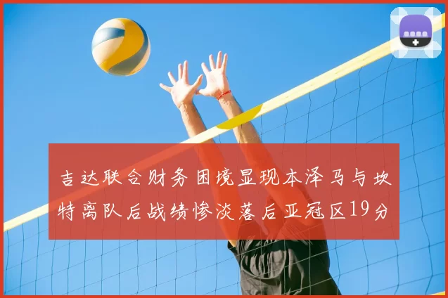 吉达联合财务困境显现本泽马与坎特离队后战绩惨淡落后亚冠区19分