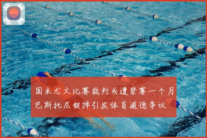 国米尤文比赛裁判或遭禁赛一个月巴斯托尼假摔引发体育道德争议
