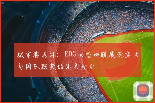 城市赛点评:EDG状态回暖展现实力与团队默契的完美结合