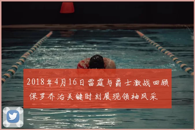 2018年4月16日雷霆与爵士激战回顾 保罗乔治关键时刻展现领袖风采