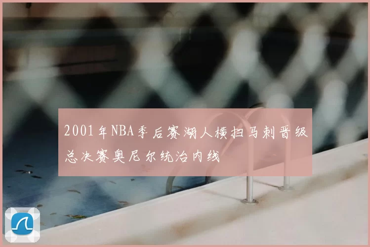 2001年NBA季后赛湖人横扫马刺晋级总决赛奥尼尔统治内线