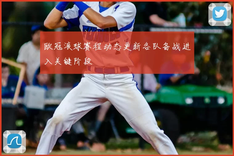 欧冠滚球赛程动态更新各队备战进入关键阶段