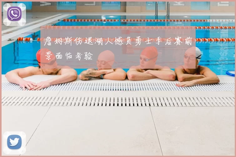 詹姆斯伤退湖人憾负勇士季后赛前景面临考验