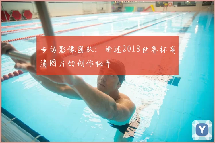 专访影像团队:讲述2018世界杯高清图片的创作秘辛