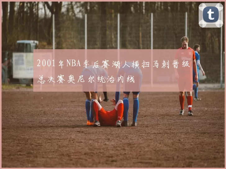 2001年NBA季后赛湖人横扫马刺晋级总决赛奥尼尔统治内线