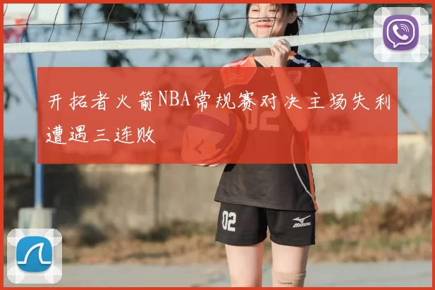 开拓者火箭NBA常规赛对决主场失利遭遇三连败