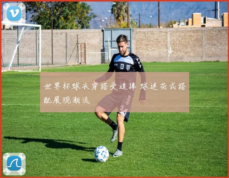 世界杯球衣穿搭受追捧 球迷花式搭配展现潮流