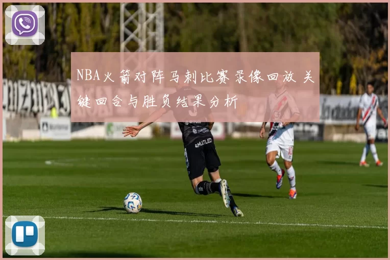 NBA火箭对阵马刺比赛录像回放 关键回合与胜负结果分析