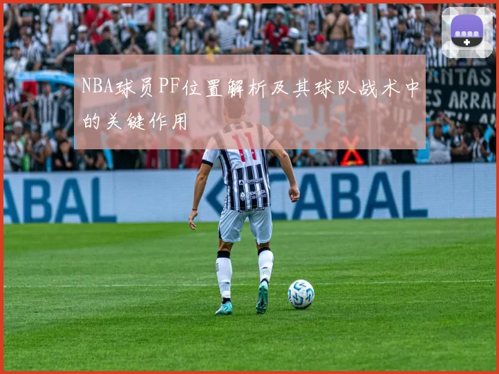 NBA球员PF位置解析及其球队战术中的关键作用