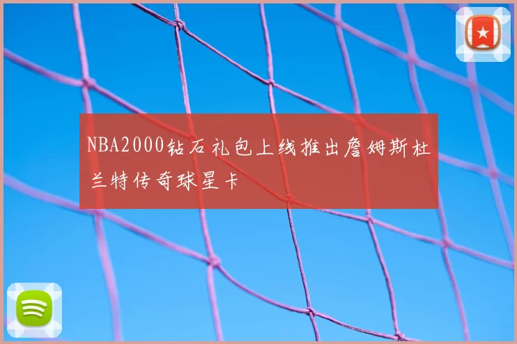 NBA2000钻石礼包上线推出詹姆斯杜兰特传奇球星卡