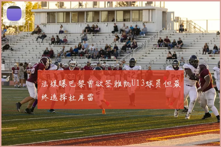 法媒曝巴黎曾欲签雅凯U13球员但最终选择杜库雷