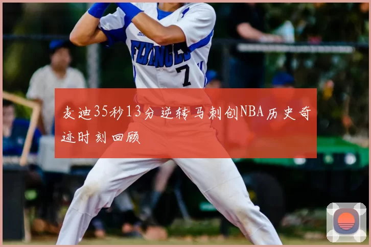 麦迪35秒13分逆转马刺创NBA历史奇迹时刻回顾