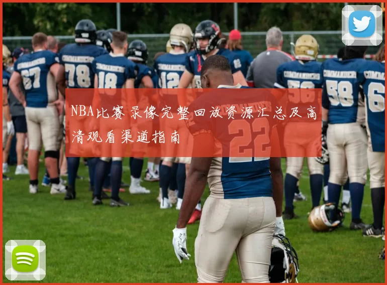 NBA比赛录像完整回放资源汇总及高清观看渠道指南