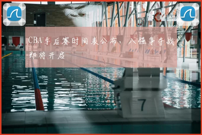 CBA季后赛时间表公布，八强争夺战即将开启