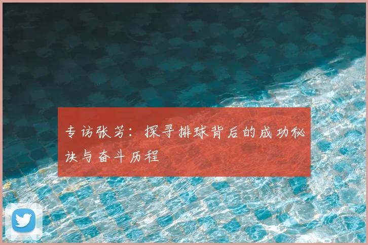 专访张芳：探寻排球背后的成功秘诀与奋斗历程