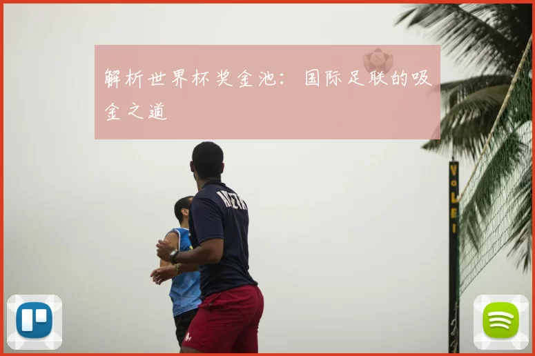 解析世界杯奖金池:国际足联的吸金之道