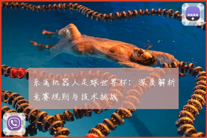 乐高机器人足球世界杯:深度解析竞赛规则与技术挑战