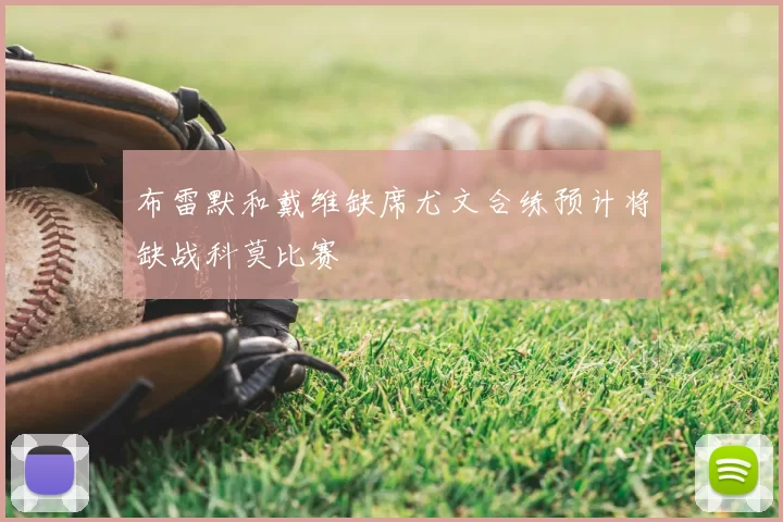 布雷默和戴维缺席尤文合练预计将缺战科莫比赛