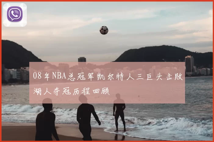 08年NBA总冠军凯尔特人三巨头击败湖人夺冠历程回顾