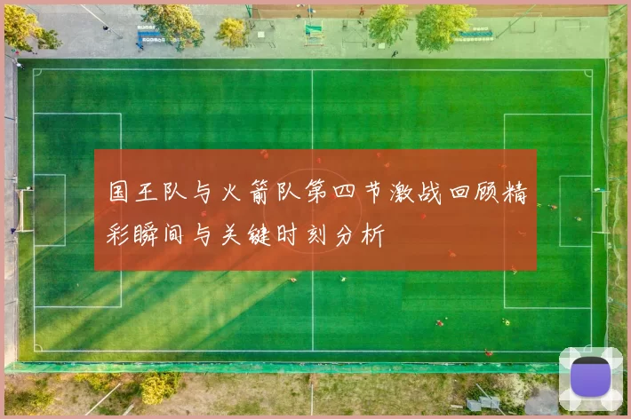 国王队与火箭队第四节激战回顾精彩瞬间与关键时刻分析