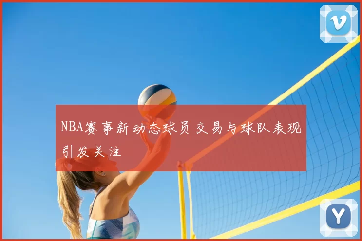 NBA赛事新动态球员交易与球队表现引发关注