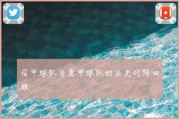 荷甲球队与意甲球队的历史对阵回顾
