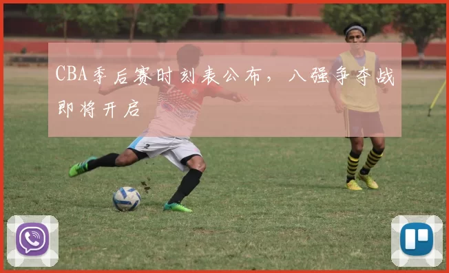 CBA季后赛时刻表公布，八强争夺战即将开启