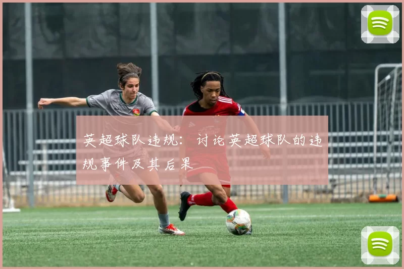英超球队违规：讨论英超球队的违规事件及其后果
