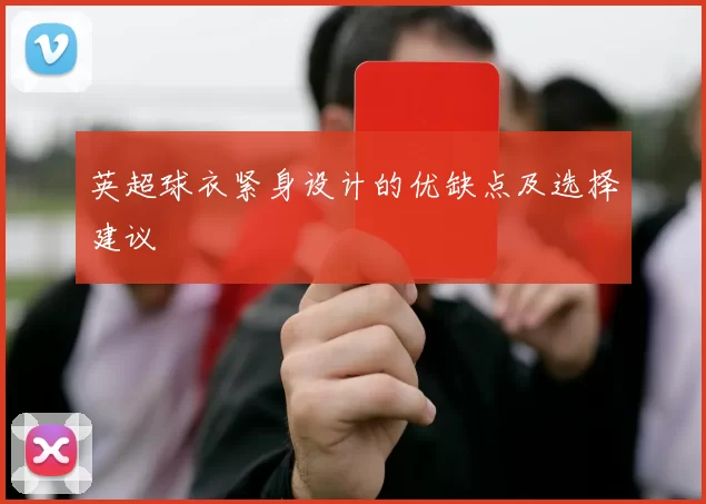 英超球衣紧身设计的优缺点及选择建议