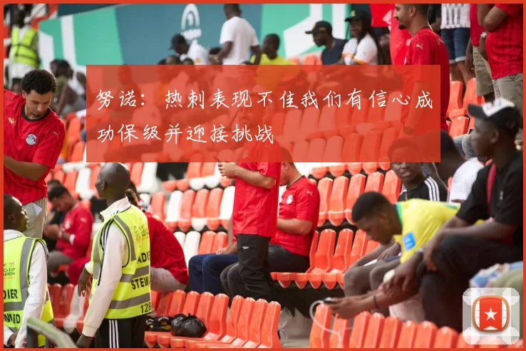 努诺：热刺表现不佳我们有信心成功保级并迎接挑战