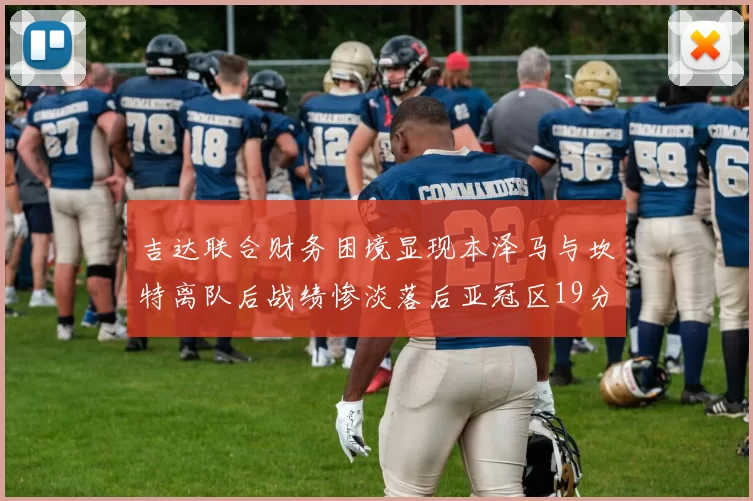 吉达联合财务困境显现本泽马与坎特离队后战绩惨淡落后亚冠区19分