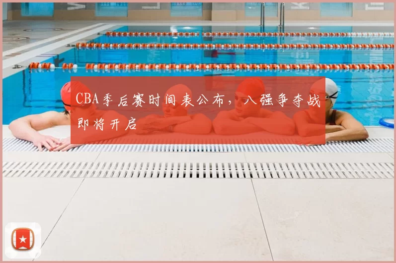 CBA季后赛时间表公布，八强争夺战即将开启