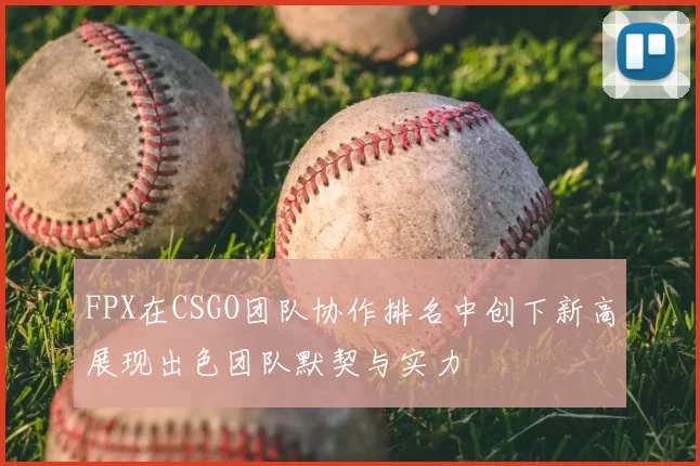 FPX在CSGO团队协作排名中创下新高展现出色团队默契与实力