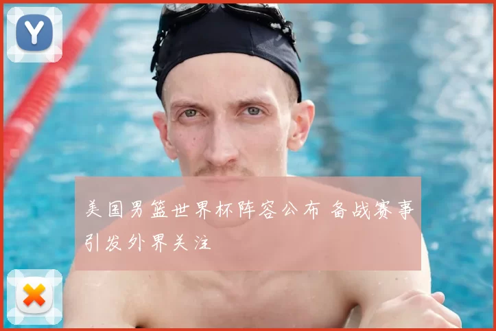 美国男篮世界杯阵容公布 备战赛事引发外界关注