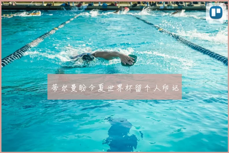 蒂尔曼盼今夏世界杯留个人印记