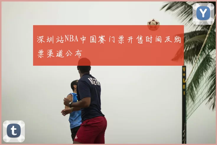 深圳站NBA中国赛门票开售时间及购票渠道公布