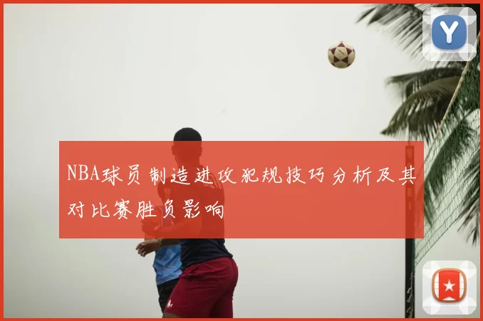 NBA球员制造进攻犯规技巧分析及其对比赛胜负影响