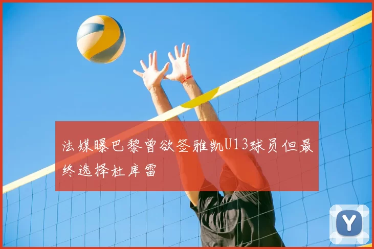 法媒曝巴黎曾欲签雅凯U13球员但最终选择杜库雷