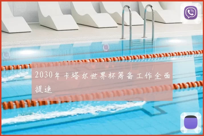 2030年卡塔尔世界杯筹备工作全面提速