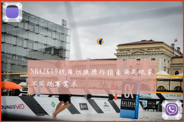 NBA2K19视角切换操作指南满足玩家不同观赛需求