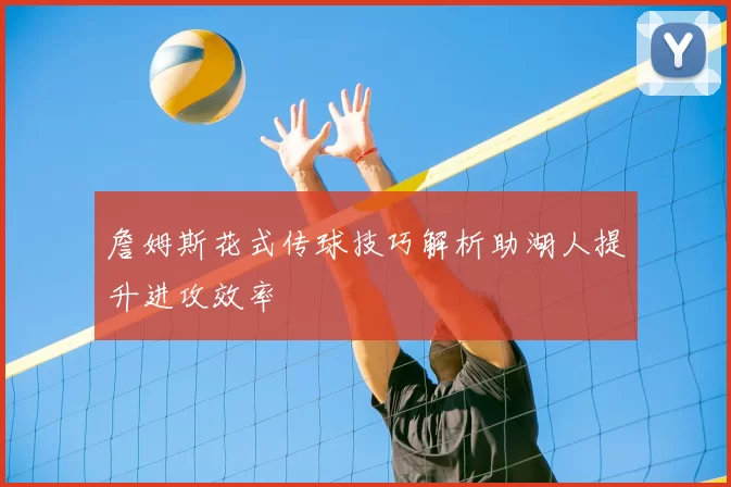 詹姆斯花式传球技巧解析助湖人提升进攻效率